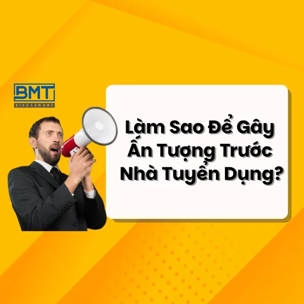 Làm Sao Để Gây Ấn Tượng Trước Nhà Tuyển Dụng?